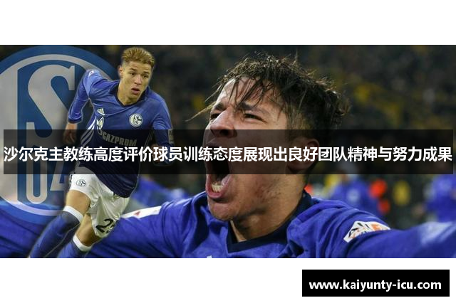 沙尔克主教练高度评价球员训练态度展现出良好团队精神与努力成果