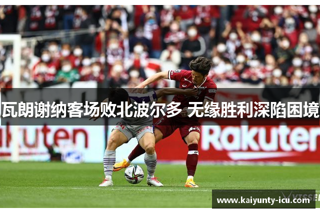 瓦朗谢纳客场败北波尔多 无缘胜利深陷困境