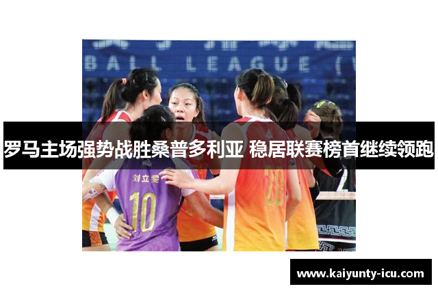 罗马主场强势战胜桑普多利亚 稳居联赛榜首继续领跑