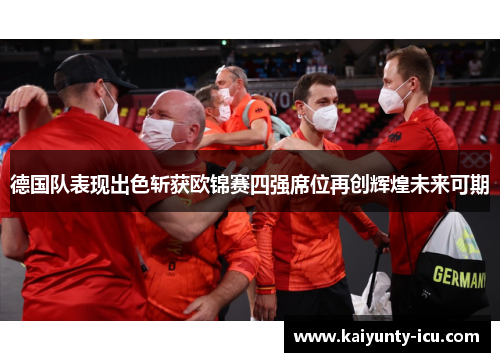 德国队表现出色斩获欧锦赛四强席位再创辉煌未来可期