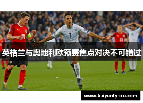 英格兰与奥地利欧预赛焦点对决不可错过