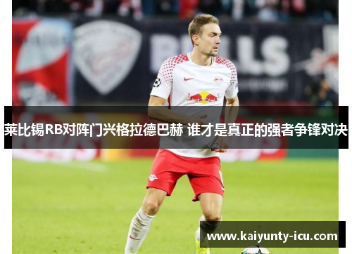 莱比锡RB对阵门兴格拉德巴赫 谁才是真正的强者争锋对决