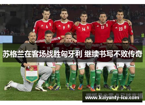 苏格兰在客场战胜匈牙利 继续书写不败传奇