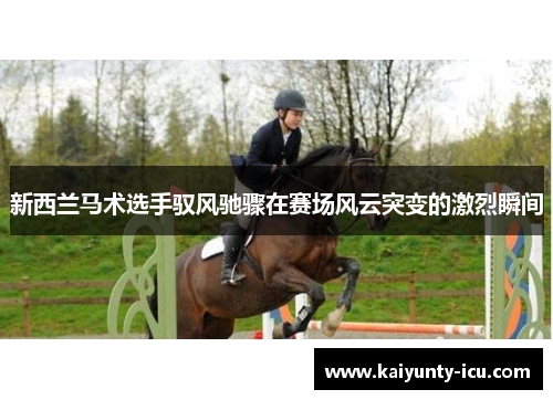新西兰马术选手驭风驰骤在赛场风云突变的激烈瞬间