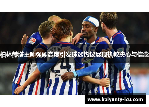 柏林赫塔主帅强硬态度引发球迷热议展现执教决心与信念