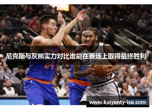 尼克斯与灰熊实力对比谁能在赛场上取得最终胜利