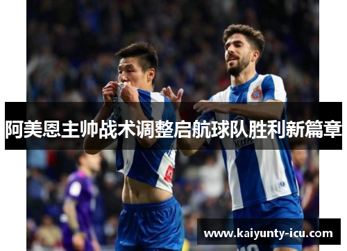 阿美恩主帅战术调整启航球队胜利新篇章