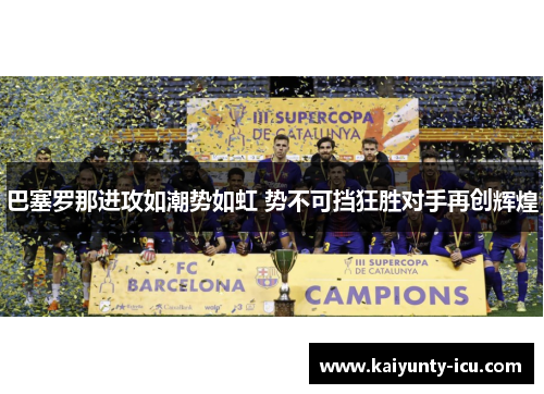 巴塞罗那进攻如潮势如虹 势不可挡狂胜对手再创辉煌