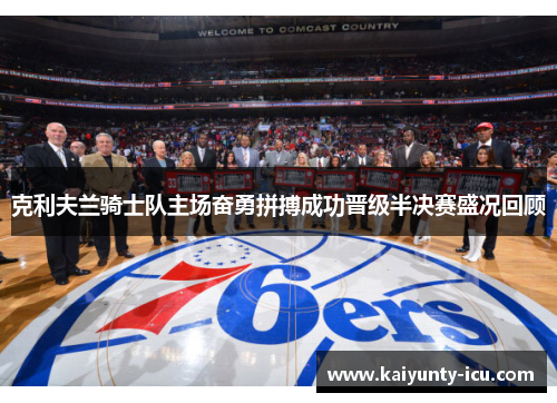 克利夫兰骑士队主场奋勇拼搏成功晋级半决赛盛况回顾
