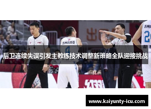 后卫连续失误引发主教练技术调整新策略全队迎接挑战