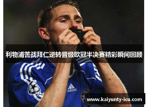 利物浦苦战拜仁逆转晋级欧冠半决赛精彩瞬间回顾