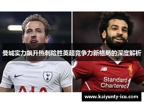 曼城实力飙升热刺险胜英超竞争力新格局的深度解析