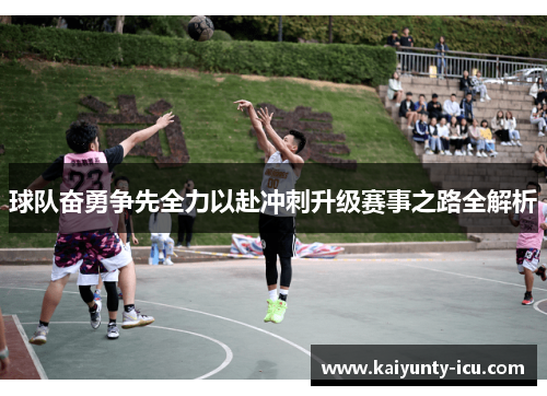 球队奋勇争先全力以赴冲刺升级赛事之路全解析