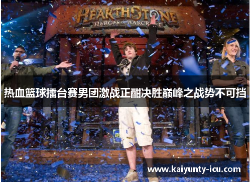 热血篮球擂台赛男团激战正酣决胜巅峰之战势不可挡