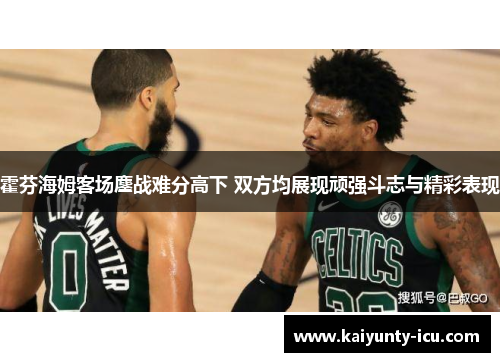 霍芬海姆客场鏖战难分高下 双方均展现顽强斗志与精彩表现