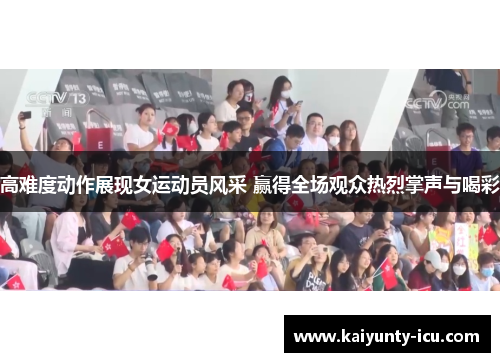 高难度动作展现女运动员风采 赢得全场观众热烈掌声与喝彩