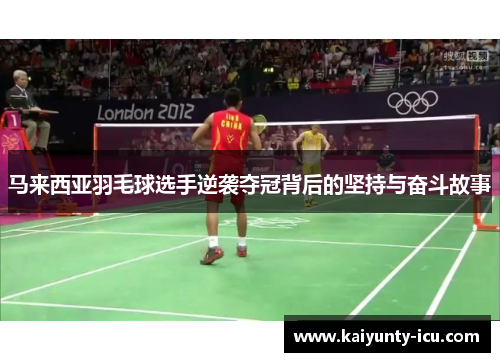 马来西亚羽毛球选手逆袭夺冠背后的坚持与奋斗故事