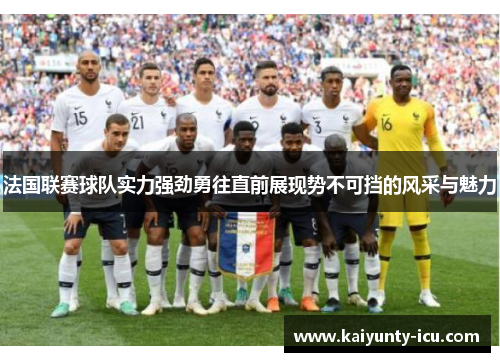 法国联赛球队实力强劲勇往直前展现势不可挡的风采与魅力