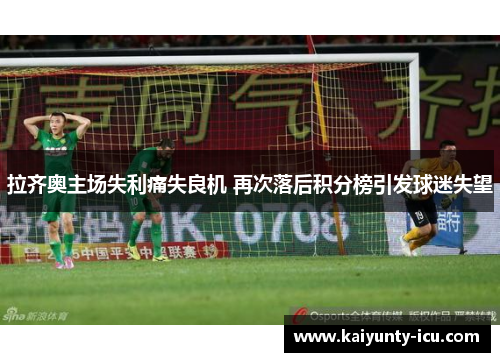 拉齐奥主场失利痛失良机 再次落后积分榜引发球迷失望