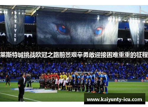 莱斯特城挑战欧冠之路前景艰辛勇敢迎接困难重重的征程