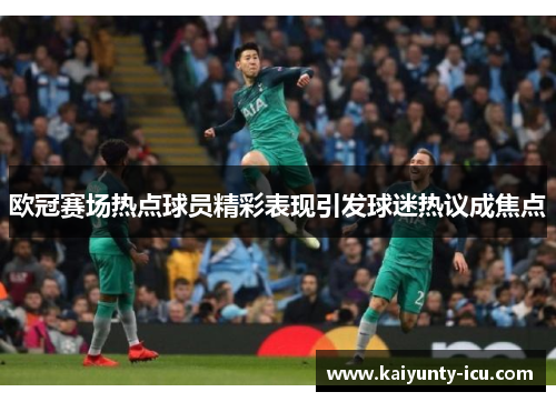 欧冠赛场热点球员精彩表现引发球迷热议成焦点