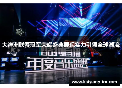 大洋洲联赛冠军荣耀盛典展现实力引领全球潮流