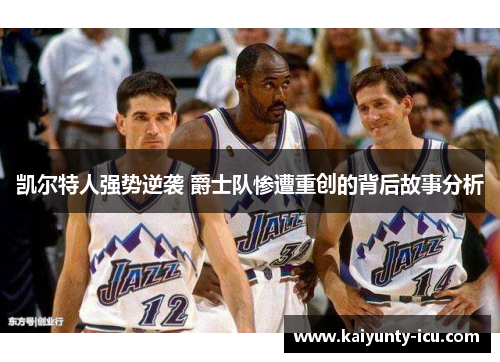 凯尔特人强势逆袭 爵士队惨遭重创的背后故事分析
