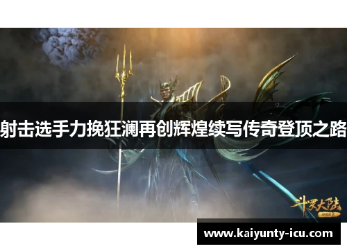 射击选手力挽狂澜再创辉煌续写传奇登顶之路