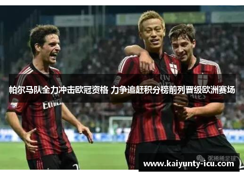 帕尔马队全力冲击欧冠资格 力争追赶积分榜前列晋级欧洲赛场