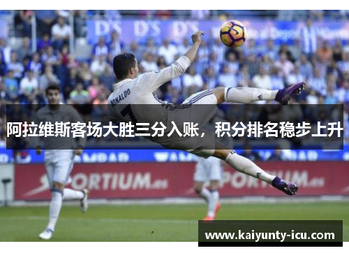 阿拉维斯客场大胜三分入账，积分排名稳步上升
