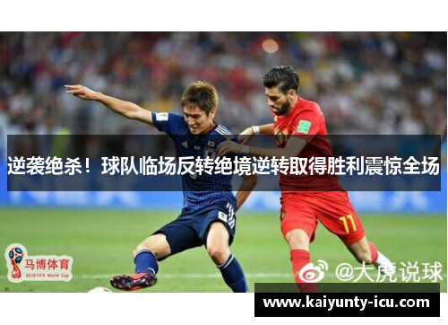 逆袭绝杀！球队临场反转绝境逆转取得胜利震惊全场