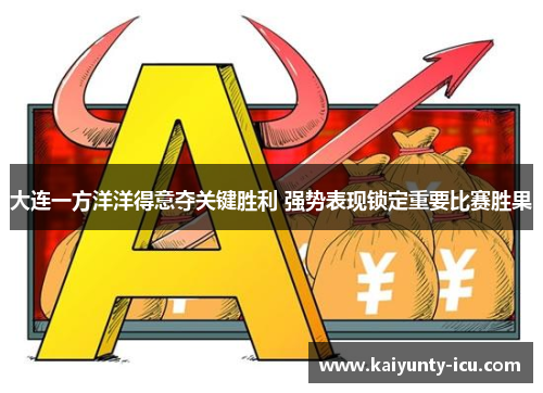 大连一方洋洋得意夺关键胜利 强势表现锁定重要比赛胜果