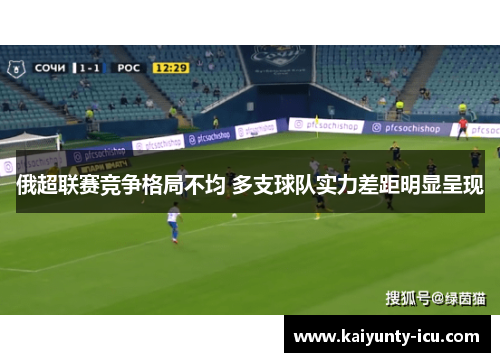 俄超联赛竞争格局不均 多支球队实力差距明显呈现