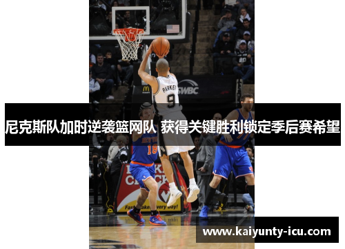 尼克斯队加时逆袭篮网队 获得关键胜利锁定季后赛希望