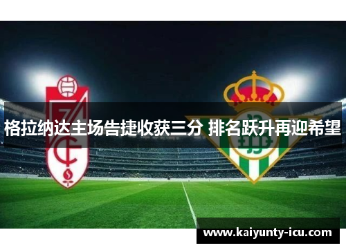 格拉纳达主场告捷收获三分 排名跃升再迎希望