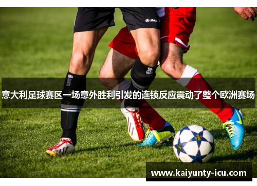 意大利足球赛区一场意外胜利引发的连锁反应震动了整个欧洲赛场