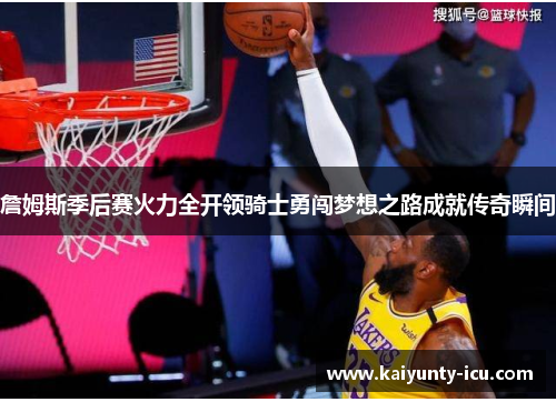 詹姆斯季后赛火力全开领骑士勇闯梦想之路成就传奇瞬间