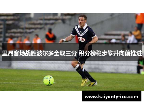 里昂客场战胜波尔多全取三分 积分榜稳步攀升向前推进